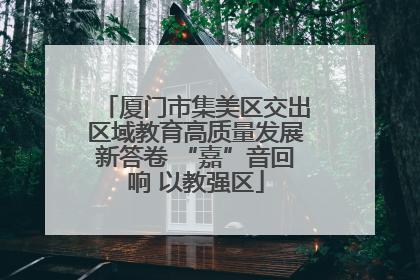 厦门市集美区交出区域教育高质量发展新答卷 “嘉”音回响 以教强区